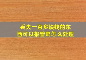 丢失一百多块钱的东西可以报警吗怎么处理