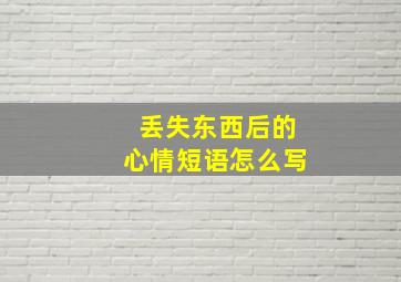 丢失东西后的心情短语怎么写