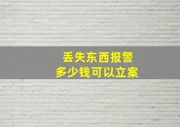 丢失东西报警多少钱可以立案