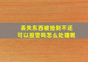 丢失东西被捡到不还可以报警吗怎么处理呢