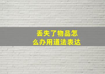 丢失了物品怎么办用道法表达