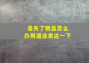 丢失了物品怎么办用道法表达一下