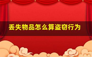 丢失物品怎么算盗窃行为