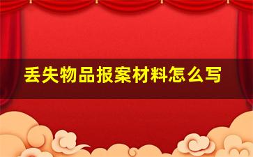 丢失物品报案材料怎么写