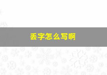 丢字怎么写啊