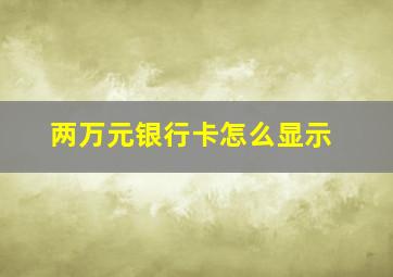 两万元银行卡怎么显示