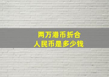 两万港币折合人民币是多少钱