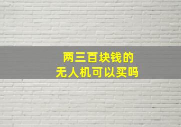 两三百块钱的无人机可以买吗