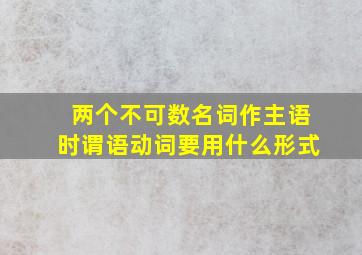 两个不可数名词作主语时谓语动词要用什么形式