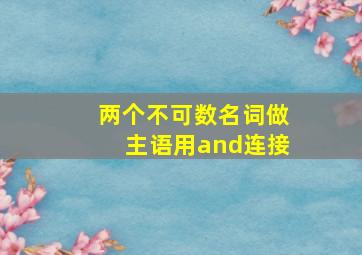 两个不可数名词做主语用and连接