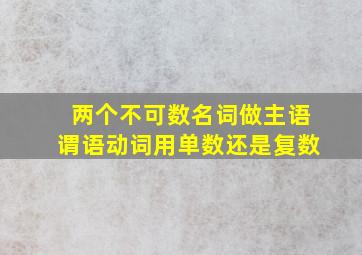 两个不可数名词做主语谓语动词用单数还是复数