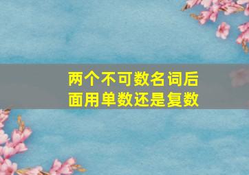 两个不可数名词后面用单数还是复数