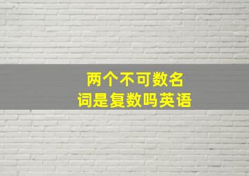 两个不可数名词是复数吗英语