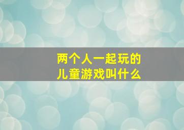 两个人一起玩的儿童游戏叫什么