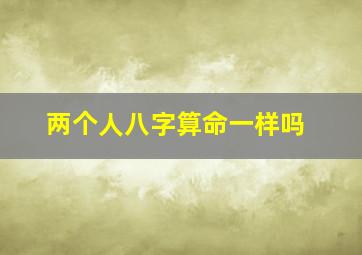 两个人八字算命一样吗