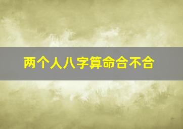 两个人八字算命合不合