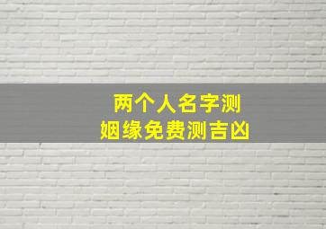 两个人名字测姻缘免费测吉凶