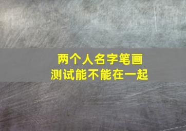 两个人名字笔画测试能不能在一起