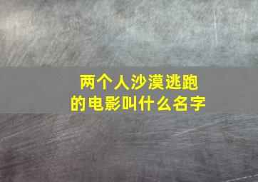 两个人沙漠逃跑的电影叫什么名字