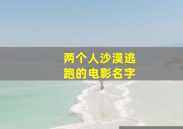 两个人沙漠逃跑的电影名字