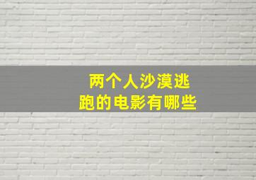 两个人沙漠逃跑的电影有哪些