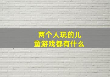 两个人玩的儿童游戏都有什么