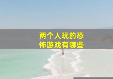 两个人玩的恐怖游戏有哪些