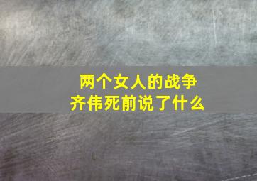 两个女人的战争齐伟死前说了什么