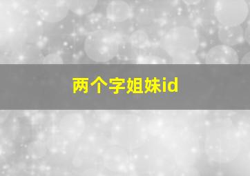 两个字姐妹id