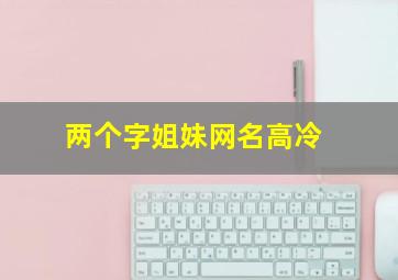 两个字姐妹网名高冷