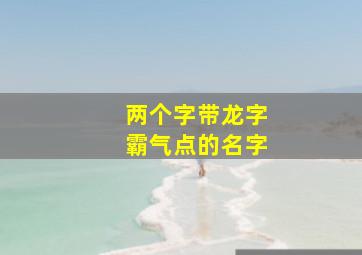 两个字带龙字霸气点的名字