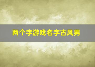 两个字游戏名字古风男