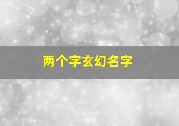 两个字玄幻名字