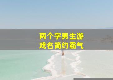 两个字男生游戏名简约霸气