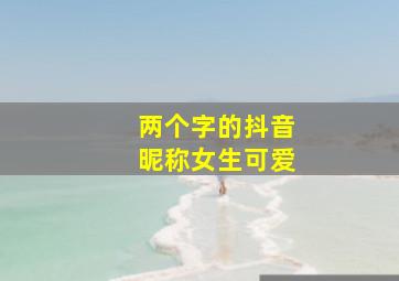 两个字的抖音昵称女生可爱