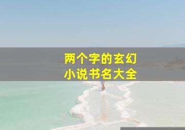 两个字的玄幻小说书名大全