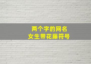 两个字的网名女生带花藤符号