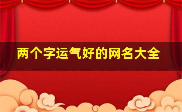 两个字运气好的网名大全