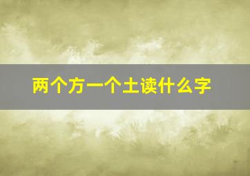 两个方一个土读什么字