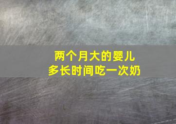 两个月大的婴儿多长时间吃一次奶