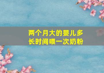 两个月大的婴儿多长时间喂一次奶粉