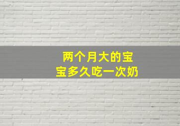 两个月大的宝宝多久吃一次奶