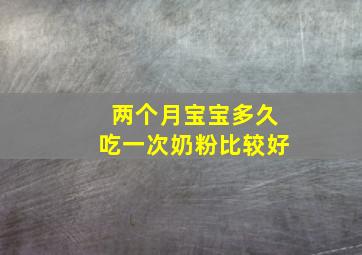 两个月宝宝多久吃一次奶粉比较好