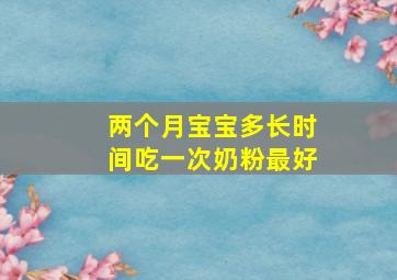 两个月宝宝多长时间吃一次奶粉最好