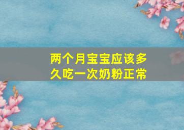 两个月宝宝应该多久吃一次奶粉正常