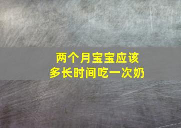 两个月宝宝应该多长时间吃一次奶