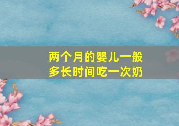 两个月的婴儿一般多长时间吃一次奶