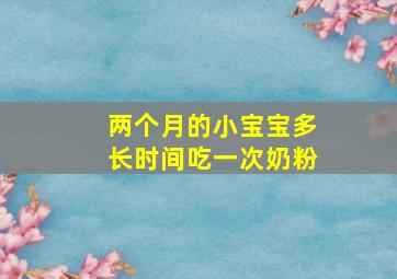 两个月的小宝宝多长时间吃一次奶粉