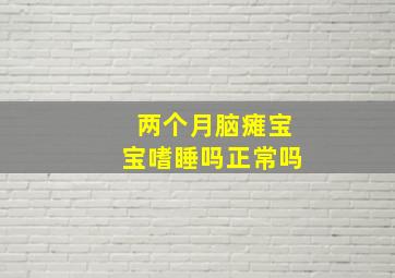 两个月脑瘫宝宝嗜睡吗正常吗