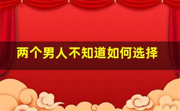 两个男人不知道如何选择